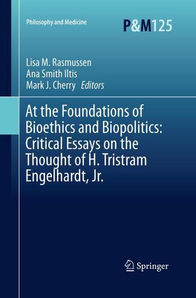 At the Foundations of Bioethics and Biopolitics: Critical Essays on the Thought of H. Tristram Engelhardt, Jr.