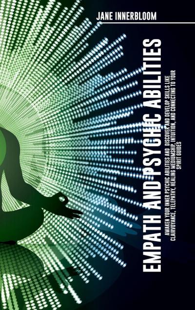 Empath and Psychic Abilities  Awaken Your Inner Psychic Abilities and  Discover and Develop Skills Like Clairvoyance, Telepathy, Healing Mediumship, Intuition, and Connecting to Your Spirit Guides