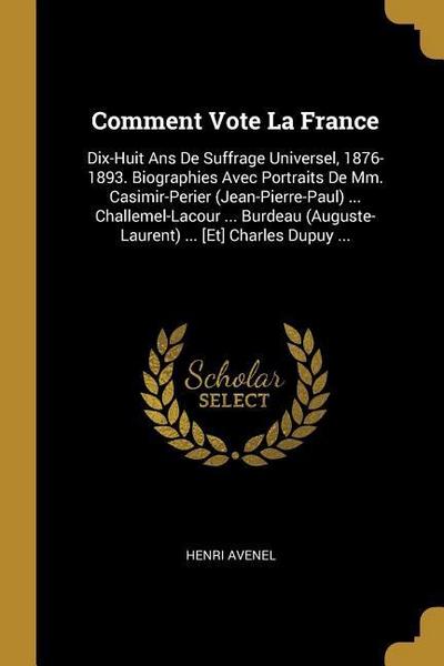 Comment Vote La France: Dix-Huit Ans De Suffrage Universel, 1876-1893. Biographies Avec Portraits De Mm. Casimir-Perier (Jean-Pierre-Paul) ...