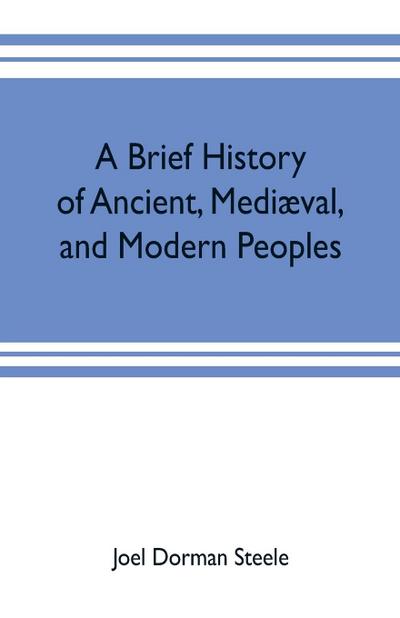 A brief history of ancient, mediæval, and modern peoples