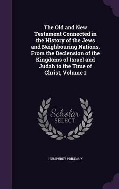 The Old and New Testament Connected in the History of the Jews and Neighbouring Nations, From the Declension of the Kingdoms of Israel and Judah to th