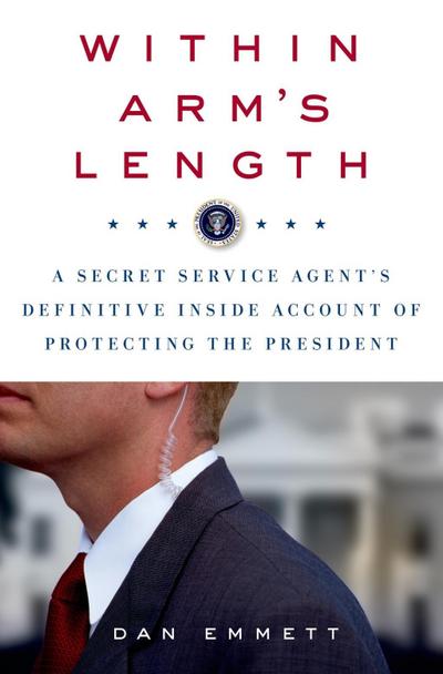 Within Arm’s Length: A Secret Service Agent’s Definitive Inside Account of Protecting the President