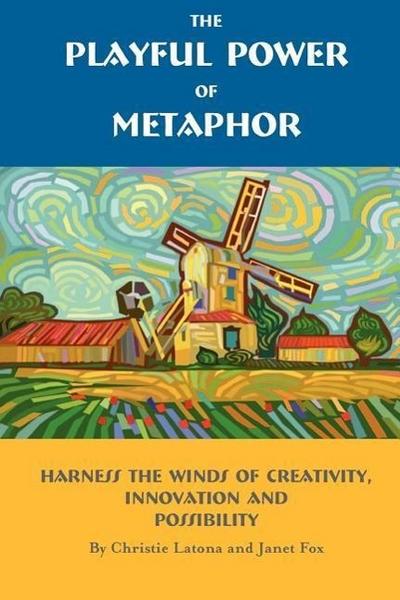 The Playful Power of Metaphor: Harness the Winds of Creativity, Innovation and Possibility