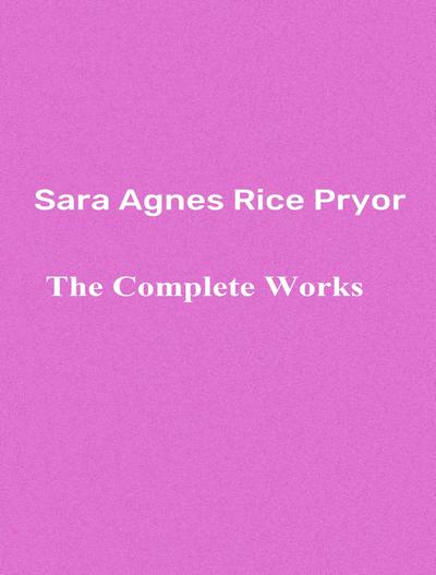 The Complete Works of Sara Agnes Rice Pryor