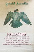 Falconry - With Chapters on: The Peregrine, Passage Hawks, Advantages of, How Caught, Mode of Training, Heron Hawking, Rook Hawking, Gull Hawking, Passage Hawks for Game and Lost Hawks