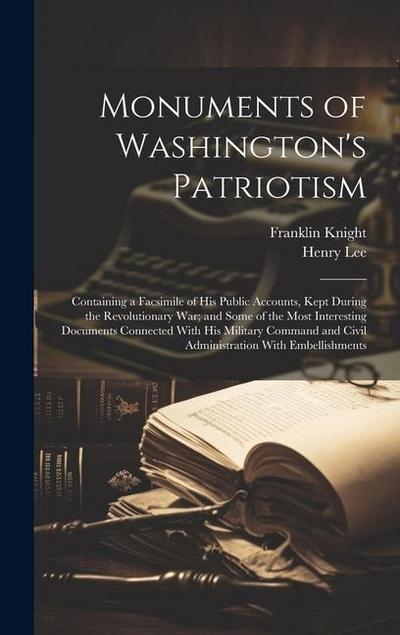 Monuments of Washington’s Patriotism; Containing a Facsimile of his Public Accounts, Kept During the Revolutionary war; and Some of the Most Interesting Documents Connected With his Military Command and Civil Administration With Embellishments