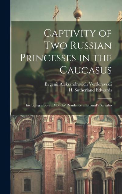Captivity of Two Russian Princesses in the Caucasus: Including a Seven Months’ Residence in Shamil’s Seraglio