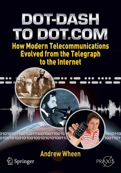 Dot-Dash To Dot.Com: How Modern Telecommunications Evolved from the Telegraph to the Internet (Springer Praxis Books / Popular Science)