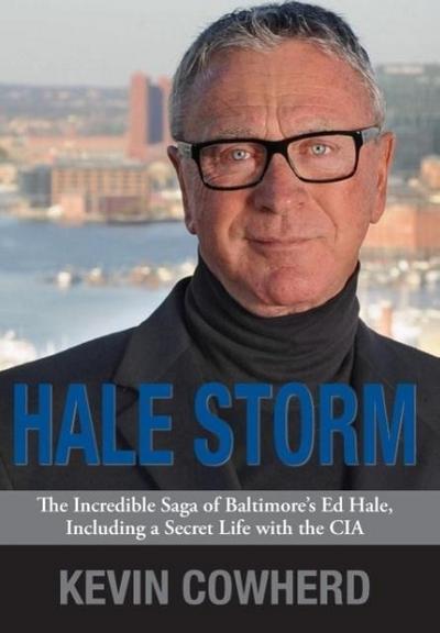 Hale Storm: The Incredible Saga of Baltimore’s Ed Hale, Including a Secret Life with the CIA