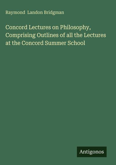 Concord Lectures on Philosophy, Comprising Outlines of all the Lectures at the Concord Summer School
