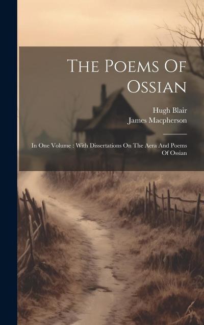 The Poems Of Ossian: In One Volume: With Dissertations On The Aera And Poems Of Ossian