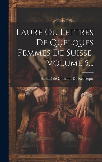 Laure Ou Lettres De Quelques Femmes De Suisse, Volume 5...