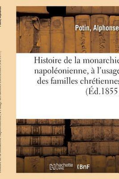Histoire de la Monarchie Napoléonienne, À l’Usage Des Familles Chrétiennes: Et Des Maisons d’Éducation