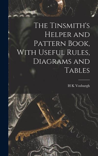 The Tinsmith’s Helper and Pattern Book, With Useful Rules, Diagrams and Tables