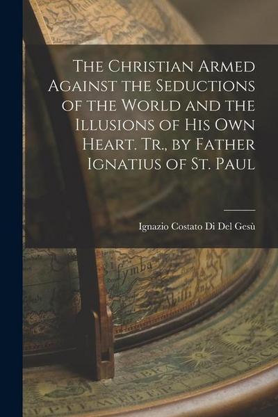 The Christian Armed Against the Seductions of the World and the Illusions of His Own Heart. Tr., by Father Ignatius of St. Paul