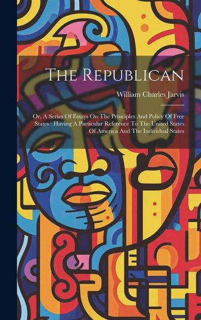 The Republican: Or, A Series Of Essays On The Principles And Policy Of Free States: Having A Particular Reference To The United States