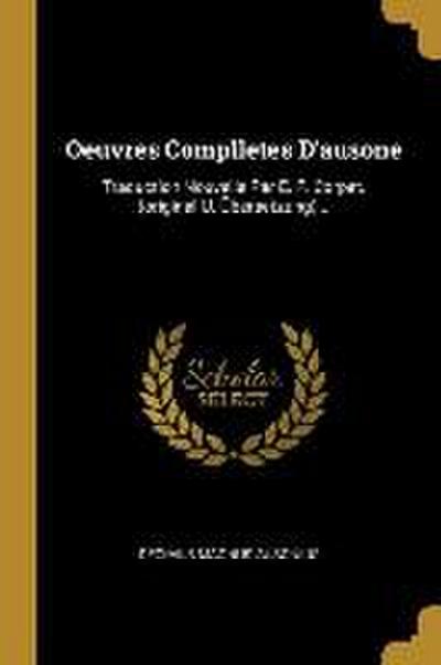 Oeuvres Complletes D’ausone: Traduction Nouvelle Par E. F. Corpet. (original U. Übersetzung)...