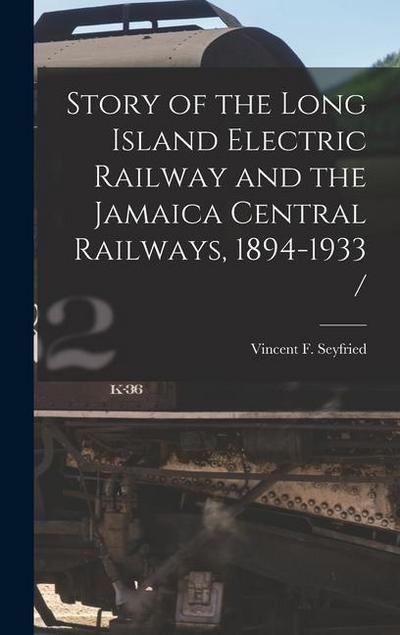 Story of the Long Island Electric Railway and the Jamaica Central Railways, 1894-1933 /