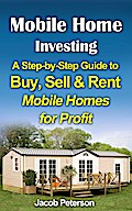 Mobile Home Investing:  A Step-by-Step Guide to Buy, Sell & Rent Mobile Homes for Profit (Retirement & Investment)
