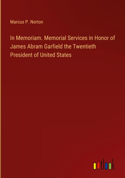 In Memoriam. Memorial Services in Honor of James Abram Garfield the Twentieth President of United States