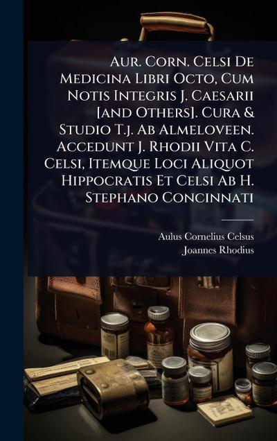 Aur. Corn. Celsi De Medicina Libri Octo, Cum Notis Integris J. Caesarii [and Others]. Cura & Studio T.j. Ab Almeloveen. Accedunt J. Rhodii Vita C. Celsi, Itemque Loci Aliquot Hippocratis Et Celsi Ab H. Stephano Concinnati