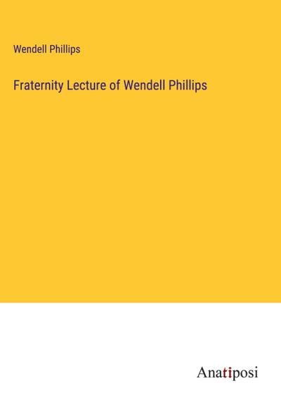 Fraternity Lecture of Wendell Phillips