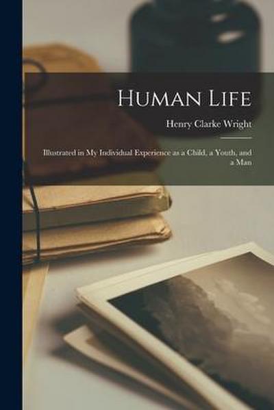 Human Life: Illustrated in My Individual Experience as a Child, a Youth, and a Man