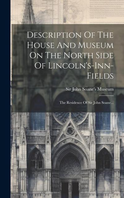 Description Of The House And Museum On The North Side Of Lincoln’s-inn-fields: The Residence Of Sir John Soane...