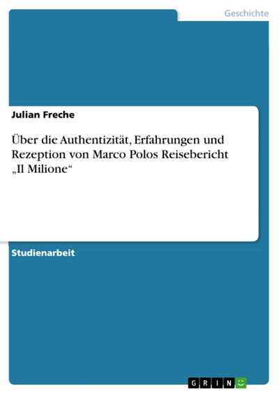 Über die Authentizität, Erfahrungen und Rezeption von Marco Polos Reisebericht ’Il Milione’
