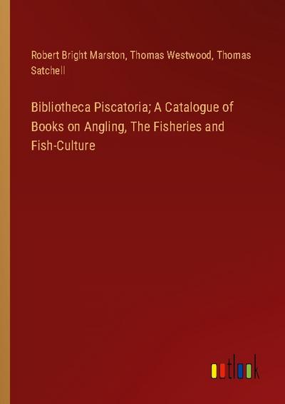 Bibliotheca Piscatoria; A Catalogue of Books on Angling, The Fisheries and Fish-Culture