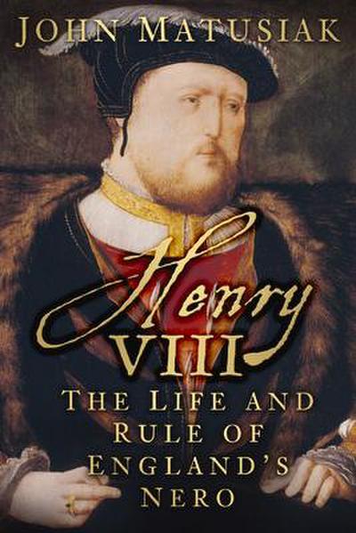 Henry VIII: The Life and Rule of England’s Nero