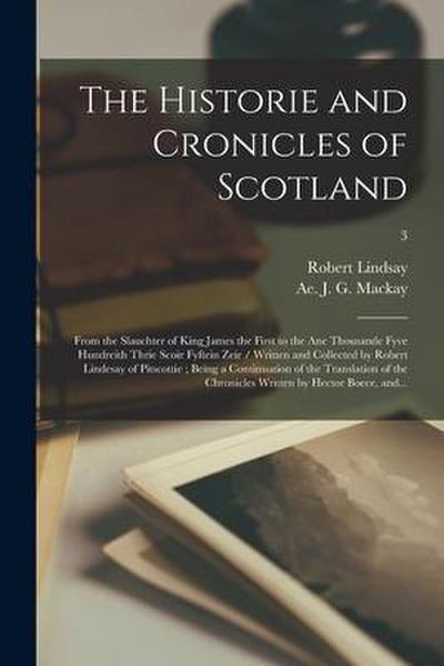 The Historie and Cronicles of Scotland: From the Slauchter of King James the First to the Ane Thousande Fyve Hundreith Thrie Scoir Fyftein Zeir / Writ