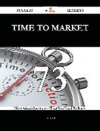Time to Market 73 Success Secrets - 73 Most Asked Questions On Time to Market - What You Need To Know