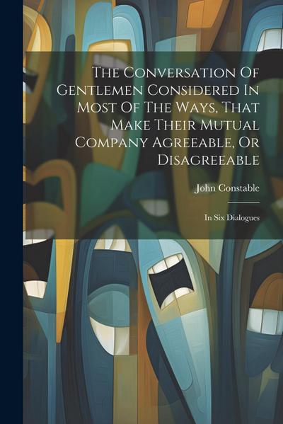 The Conversation Of Gentlemen Considered In Most Of The Ways, That Make Their Mutual Company Agreeable, Or Disagreeable: In Six Dialogues