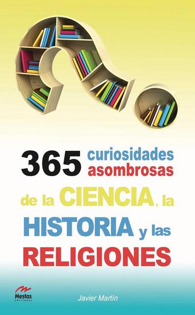 365 Curiosidades Asombrosas de la Historia, la Ciencia y las Religiones