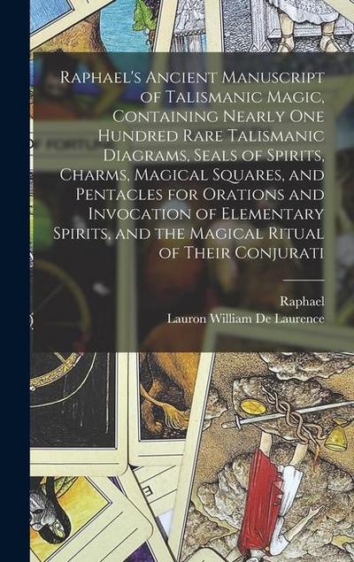 Raphael’s Ancient Manuscript of Talismanic Magic, Containing Nearly one Hundred Rare Talismanic Diagrams, Seals of Spirits, Charms, Magical Squares, and Pentacles for Orations and Invocation of Elementary Spirits, and the Magical Ritual of Their Conjurati