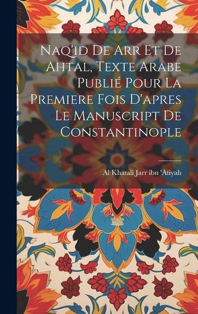 Naq’id de arr et de Ahtal, texte arabe publié pour la premiere fois d’apres le manuscript de Constantinople