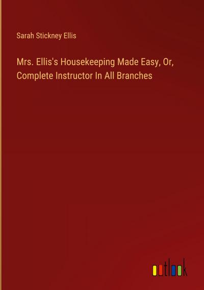 Mrs. Ellis’s Housekeeping Made Easy, Or, Complete Instructor In All Branches