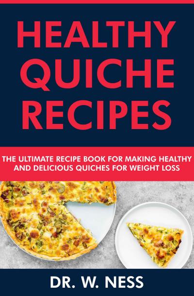Healthy Quiche Recipes: The Ultimate Recipe Book for Making Healthy & Delicious Quiches for Weight Loss