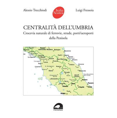 Centralità dell’Umbria. Crocevia naturale di ferrovie, strade, porti/aeroporti della Penisola