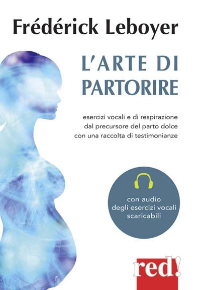 L’ arte di partorire. Esercizi vocali e di respirazione del precursore del parto dolce con una raccolta di testimonianze