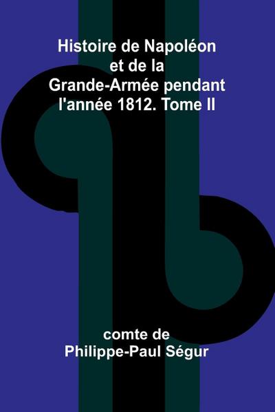 Histoire de Napoléon et de la Grande-Armée pendant l’année 1812. Tome II