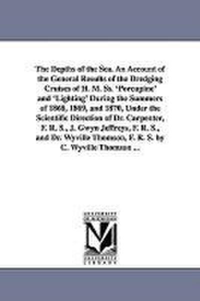 The Depths of the Sea. An Account of the General Results of the Dredging Cruises of H. M. Ss. ’Porcupine’ and ’Lighting’ During the Summers of 1868, 1