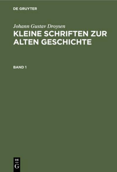 Johann Gustav Droysen: Kleine Schriften zur alten Geschichte. Band 1