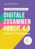 Digitale Zusammenarbeit 4.0 – die Gebrauchsanleitung! Band 1: Prinzipien. – Wie Teams vernetztes, kollaboratives und asynchrones Arbeiten geregelt kriegen