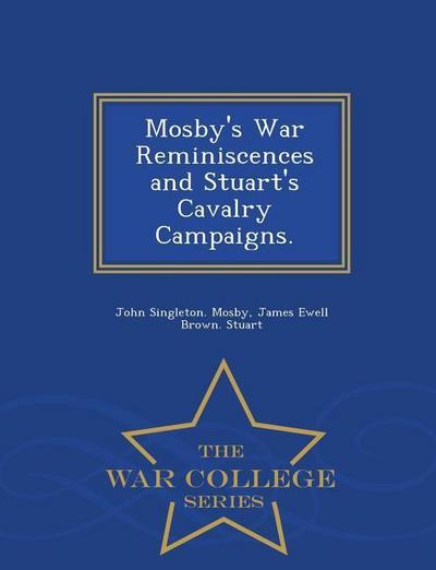 Mosby’s War Reminiscences and Stuart’s Cavalry Campaigns. - War College Series