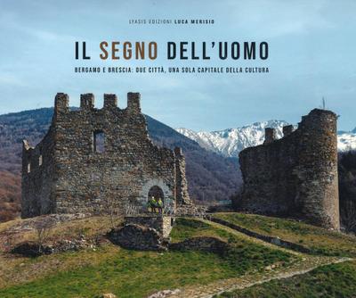 Il segno dell’uomo. Bergamo e Brescia: due città, una sola capitale della cultura-Signs of mankind. Bergamo and Brescia: two cities, one italian capital of culture