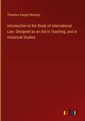 Introduction to the Study of International Law. Designed as an Aid in Teaching, and in Historical Studies