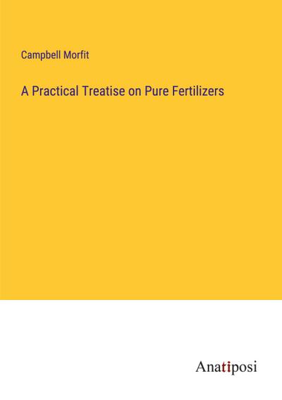 A Practical Treatise on Pure Fertilizers