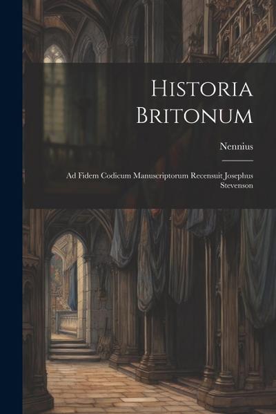 Historia Britonum: Ad Fidem Codicum Manuscriptorum Recensuit Josephus Stevenson